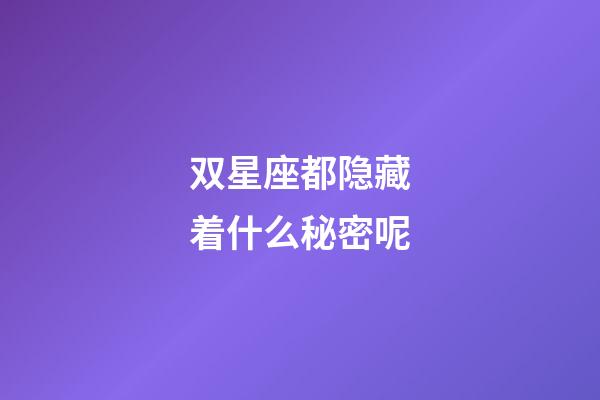 双星座都隐藏着什么秘密呢-第1张-星座运势-玄机派