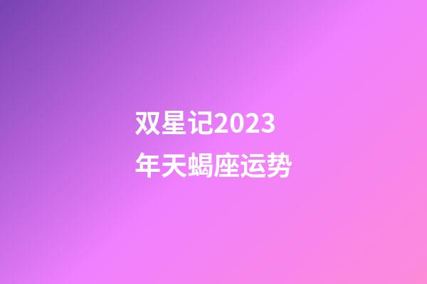 双星记2023年天蝎座运势-第1张-星座运势-玄机派