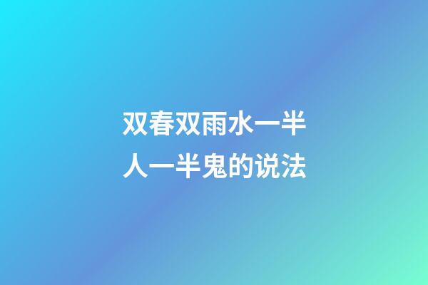 双春双雨水一半人一半鬼的说法