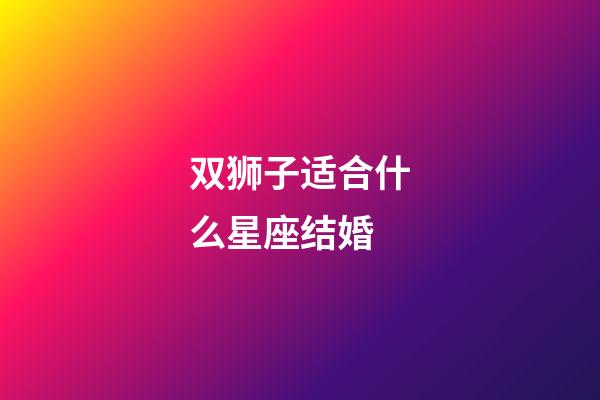 双狮子适合什么星座结婚-第1张-星座运势-玄机派