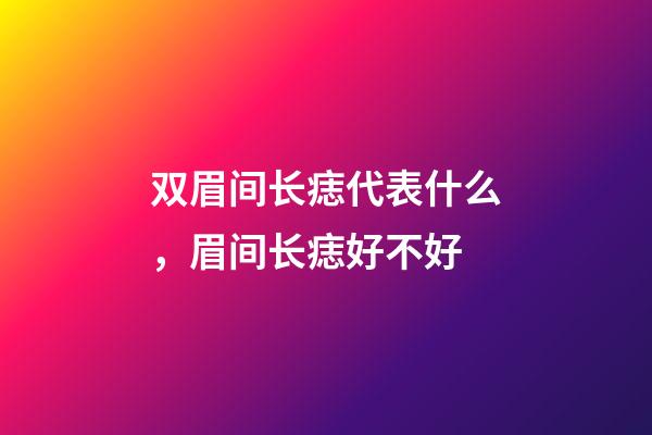 双眉间长痣代表什么，眉间长痣好不好