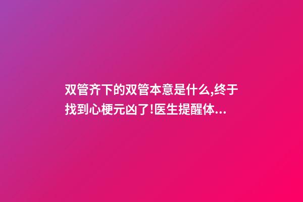 双管齐下的双管本意是什么,终于找到心梗元凶了!医生提醒体检盯住1指标-第1张-观点-玄机派