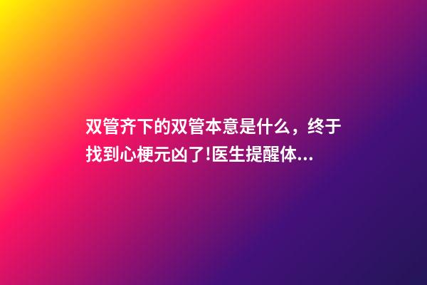 双管齐下的双管本意是什么，终于找到心梗元凶了!医生提醒体检盯住1指标-第1张-观点-玄机派