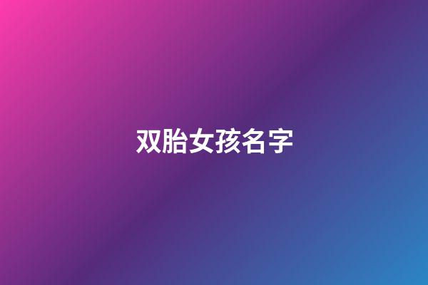 双胎女孩名字(双胎女孩名字大全免费)-第1张-女孩起名-玄机派