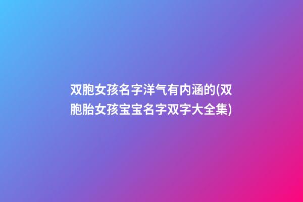 双胞女孩名字洋气有内涵的(双胞胎女孩宝宝名字双字大全集)