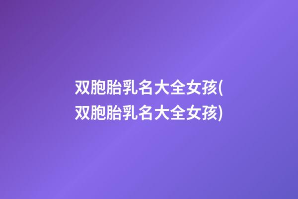 双胞胎乳名大全女孩(双胞胎乳名大全女孩)