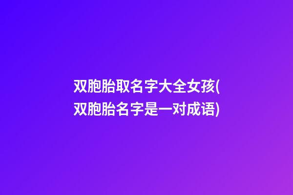 双胞胎取名字大全女孩(双胞胎名字是一对成语)