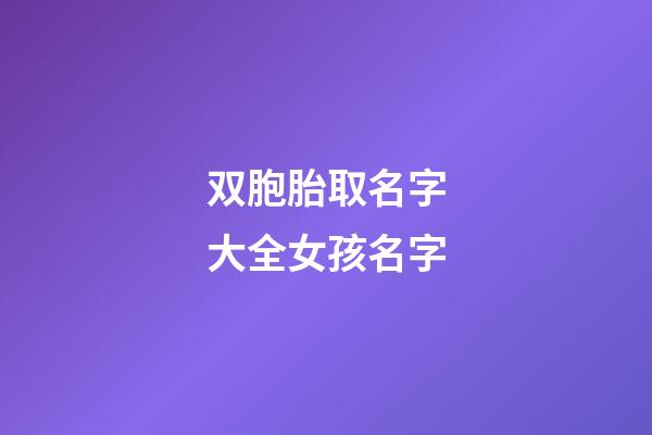 双胞胎取名字大全女孩名字(双胞胎取名字大全女孩名字叫什么)-第1张-女孩起名-玄机派