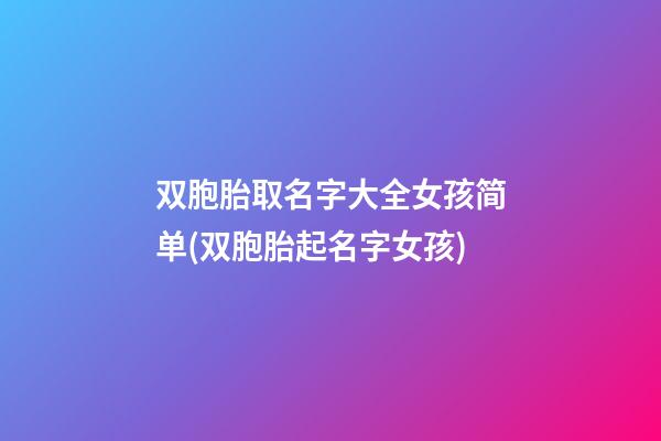双胞胎取名字大全女孩简单(双胞胎起名字女孩)