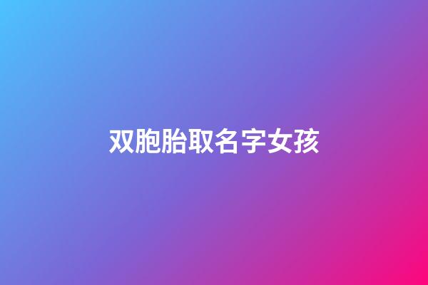双胞胎取名字女孩(双胞胎取名字女孩可爱)-第1张-女孩起名-玄机派
