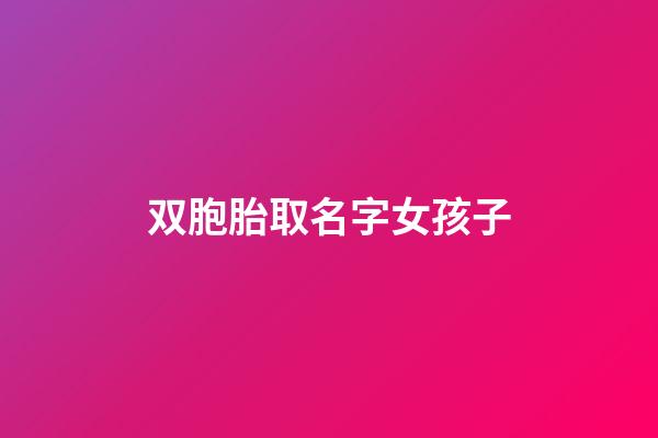 双胞胎取名字女孩子(双胞胎起名字大全2023女孩)-第1张-女孩起名-玄机派