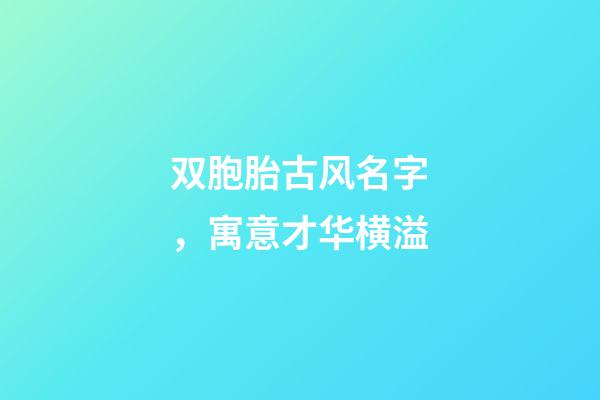 双胞胎古风名字，寓意才华横溢