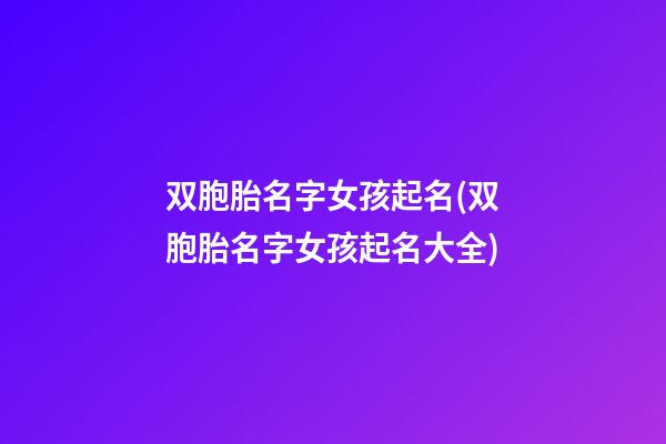 双胞胎名字女孩起名(双胞胎名字女孩起名大全)