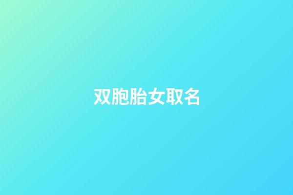 双胞胎女取名(双胞胎女取名字大全免费2023)-第1张-女孩起名-玄机派