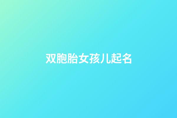 双胞胎女孩儿起名(双胞胎女宝宝取名字)-第1张-女孩起名-玄机派