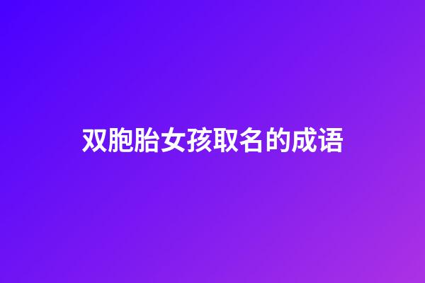 双胞胎女孩取名的成语(双胞胎女名字四字词语)-第1张-女孩起名-玄机派