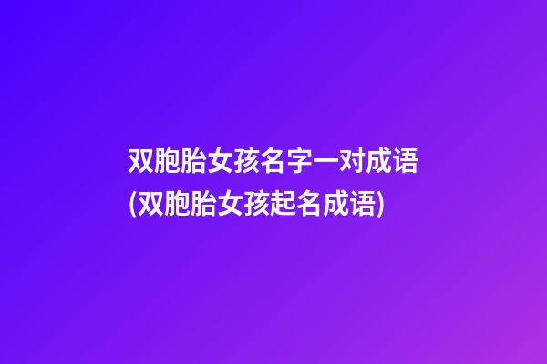 双胞胎女孩名字一对成语(双胞胎女孩起名成语)