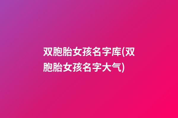 双胞胎女孩名字库(双胞胎女孩名字大气)