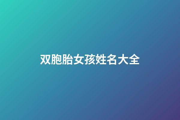 双胞胎女孩姓名大全(双胞胎女孩姓名大全洋气)-第1张-女孩起名-玄机派