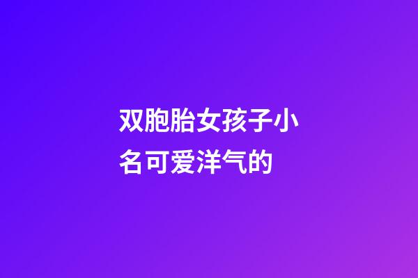 双胞胎女孩子小名可爱洋气的(双胞胎女孩小名洋气简单)-第1张-女孩起名-玄机派