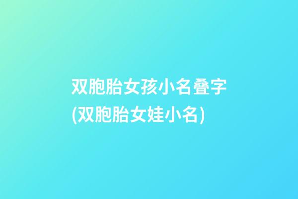 双胞胎女孩小名叠字(双胞胎女娃小名)
