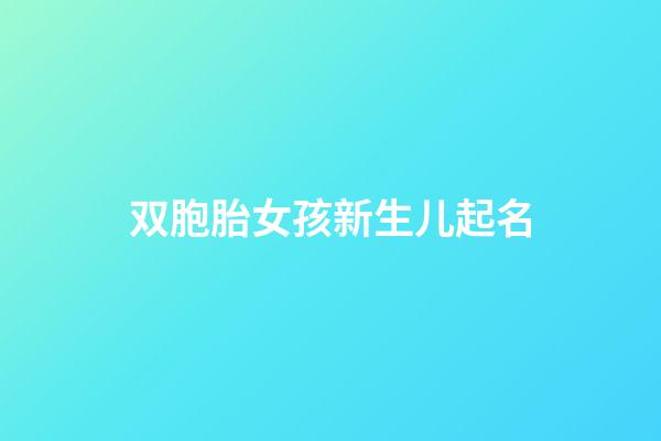 双胞胎女孩新生儿起名(双胞胎女宝宝起名字)-第1张-女孩起名-玄机派