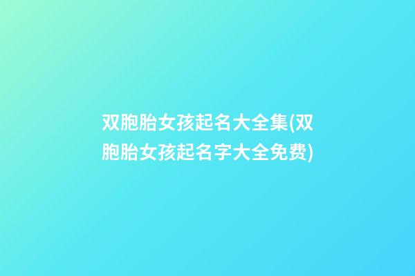 双胞胎女孩起名大全集(双胞胎女孩起名字大全免费)
