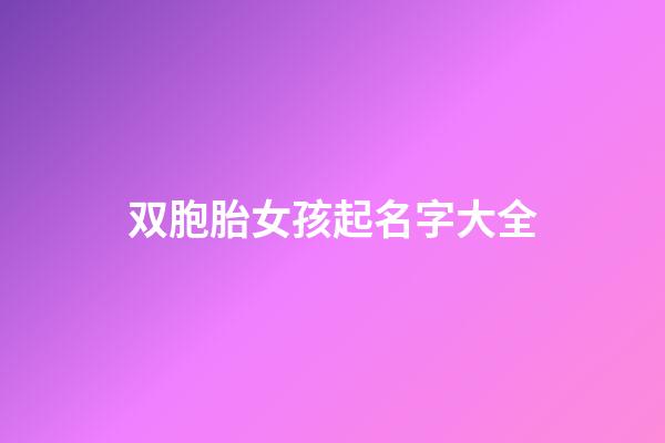 双胞胎女孩起名字大全(双胞胎起名)-第1张-女孩起名-玄机派