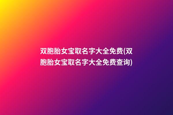 双胞胎女宝取名字大全免费(双胞胎女宝取名字大全免费查询)