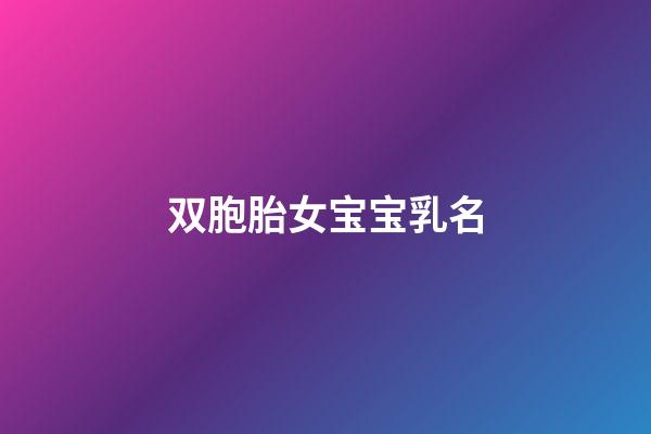 双胞胎女宝宝乳名(双胞胎女宝宝乳名大全)-第1张-女孩起名-玄机派