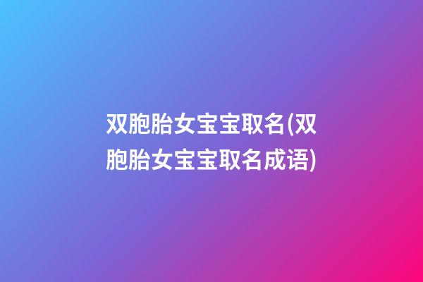 双胞胎女宝宝取名(双胞胎女宝宝取名成语)