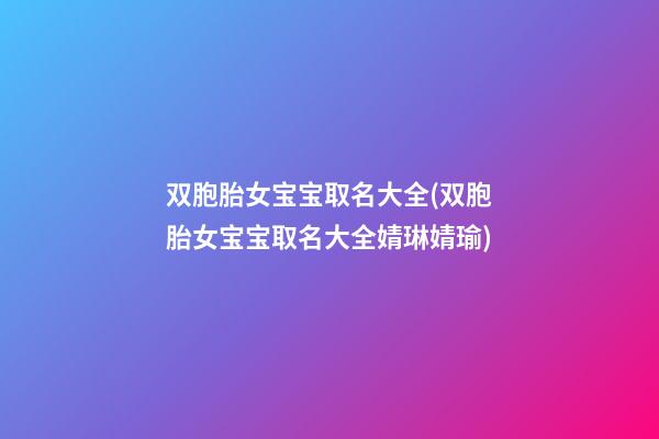 双胞胎女宝宝取名大全(双胞胎女宝宝取名大全婧琳婧瑜)