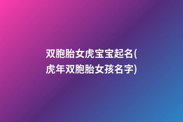 双胞胎女虎宝宝起名(虎年双胞胎女孩名字)