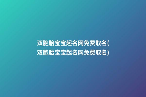 双胞胎宝宝起名网免费取名(双胞胎宝宝起名网免费取名)