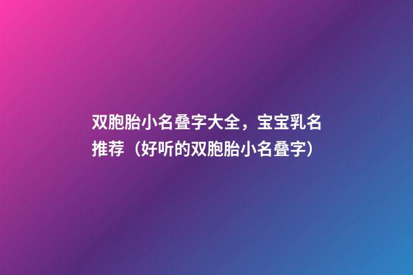 双胞胎小名叠字大全，宝宝乳名推荐（好听的双胞胎小名叠字）