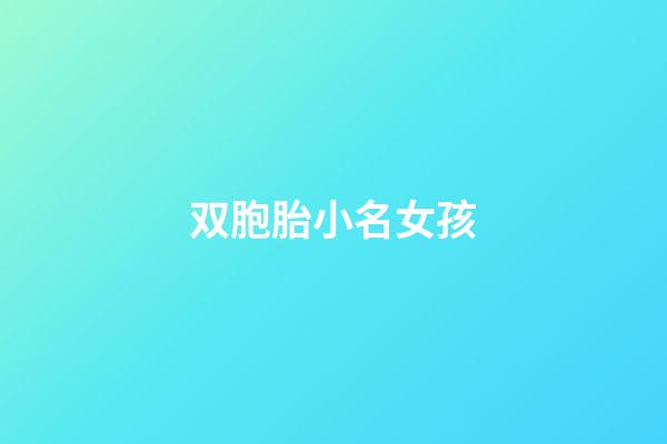 双胞胎小名女孩(双胞胎小名女孩名字)-第1张-女孩起名-玄机派