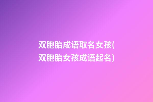 双胞胎成语取名女孩(双胞胎女孩成语起名)
