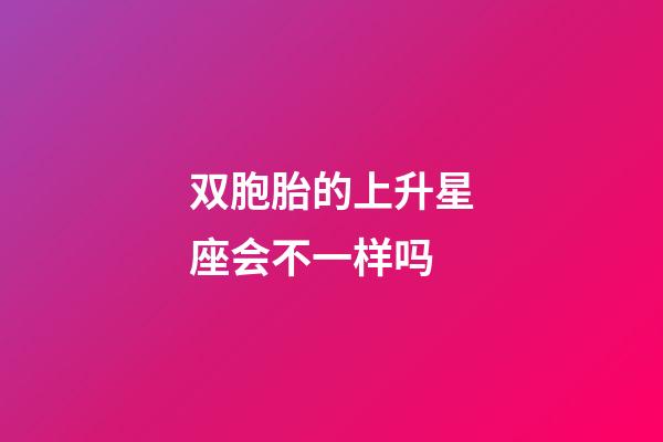 双胞胎的上升星座会不一样吗-第1张-星座运势-玄机派