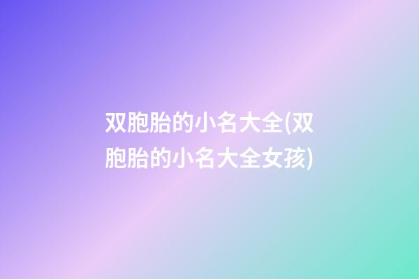 双胞胎的小名大全(双胞胎的小名大全女孩)