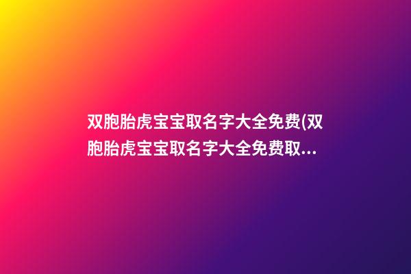 双胞胎虎宝宝取名字大全免费(双胞胎虎宝宝取名字大全免费取名)