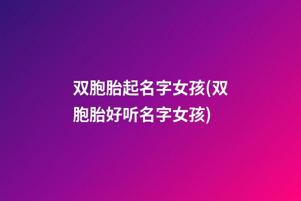 双胞胎起名字女孩(双胞胎好听名字女孩)