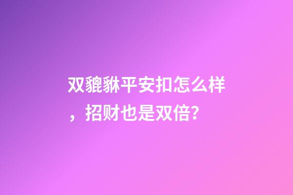 双貔貅平安扣怎么样，招财也是双倍？