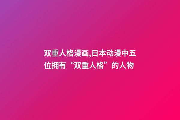 双重人格漫画,日本动漫中五位拥有“双重人格”的人物-第1张-观点-玄机派
