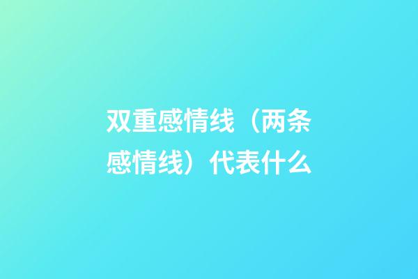 双重感情线（两条感情线）代表什么