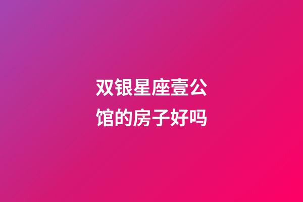 双银星座壹公馆的房子好吗-第1张-星座运势-玄机派