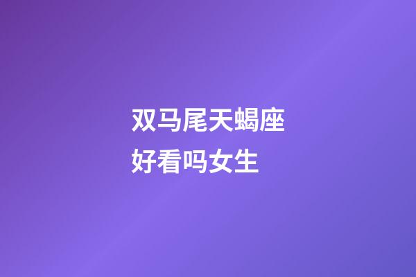 双马尾天蝎座好看吗女生-第1张-星座运势-玄机派