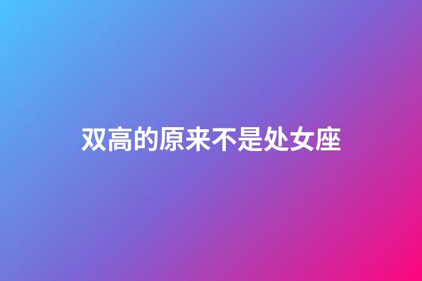 双高的原来不是处女座-第1张-星座运势-玄机派