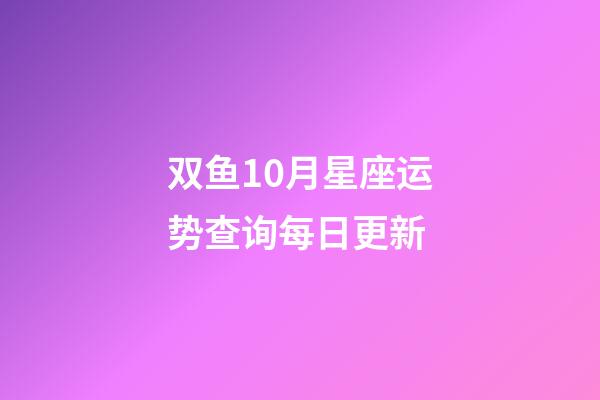 双鱼10月星座运势查询每日更新-第1张-星座运势-玄机派