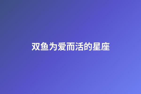 双鱼为爱而活的星座-第1张-星座运势-玄机派