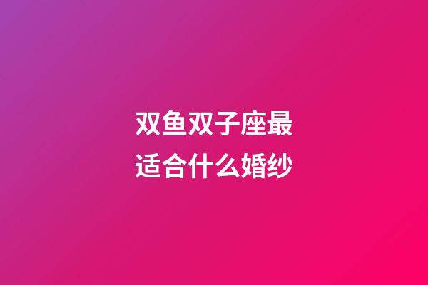 双鱼双子座最适合什么婚纱-第1张-星座运势-玄机派